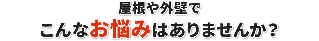 屋根や外壁でこんなお悩みはありませんか？