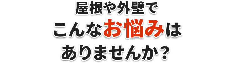 屋根や外壁でこんなお悩みはありませんか？