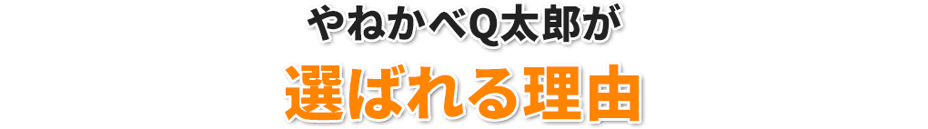 やねかべQ太郎が選ばれる理由