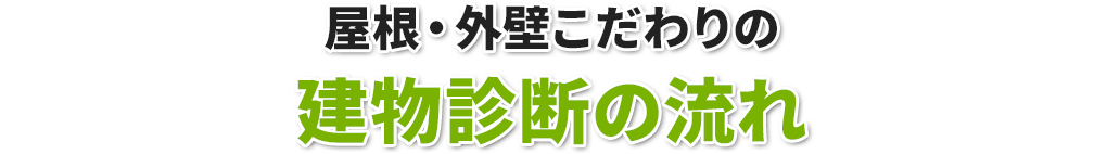 屋根・外壁こだわりの建物診断の流れ